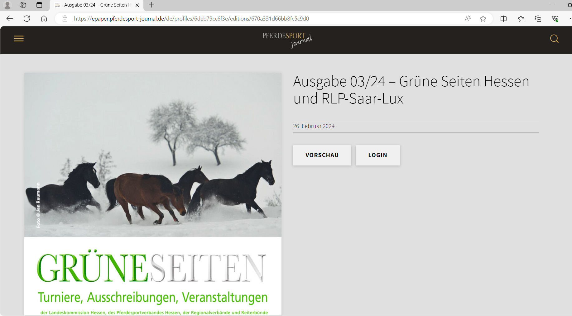 Das PFERDESPORT Journal ist Verbandsmagazin der Landesverbände Hessen, Rheinland-Pfalz, Saarland und Luxemburg. In den digitalen Grünen Seiten erhalten Sie nicht nur Einsicht in ALLE Ausschreibungen ihres Landesverbands, sondern ALLER Verbände im PSJ-Verbreitungsgebiet.